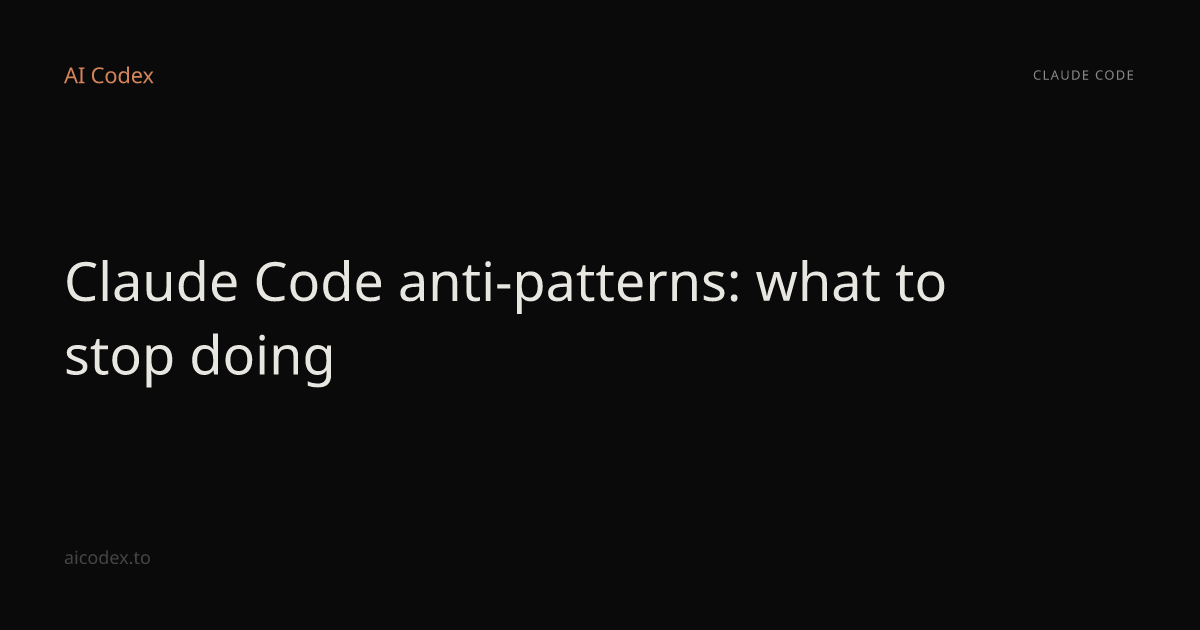 Claude Code anti-patterns: what to stop doing — AI Codex