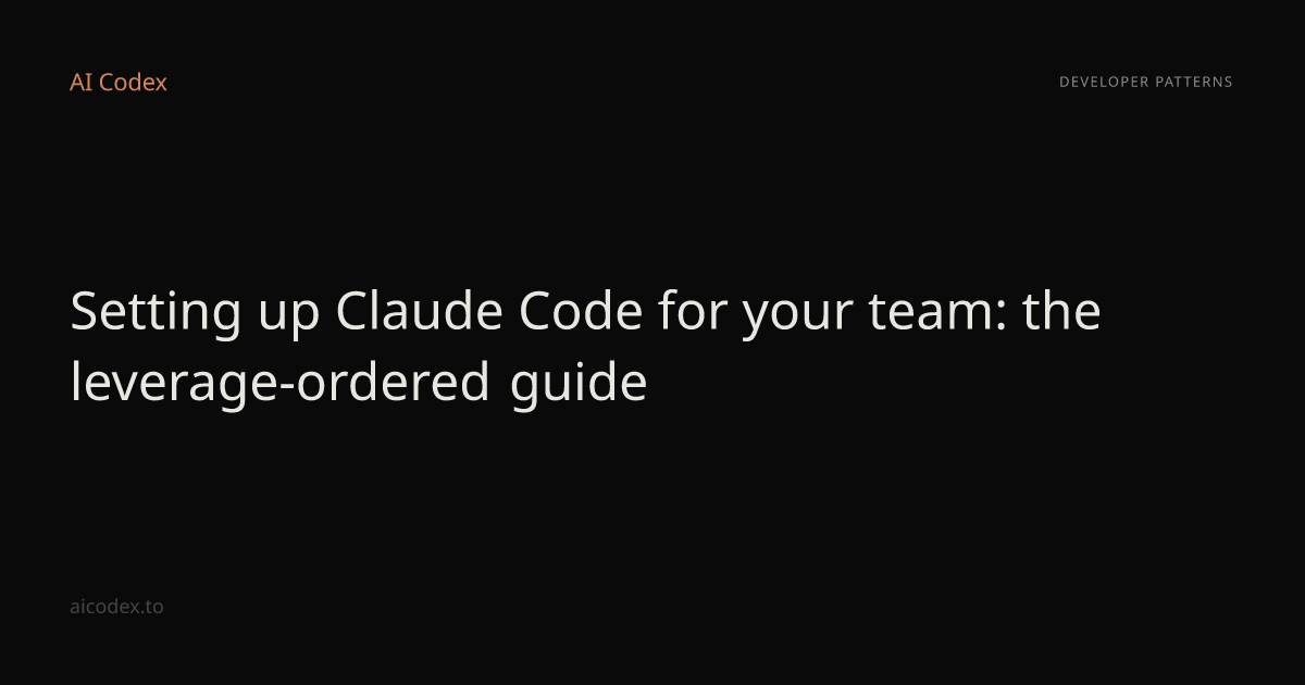 Setting up Claude Code for your team: the leverage-ordered guide — AI Codex