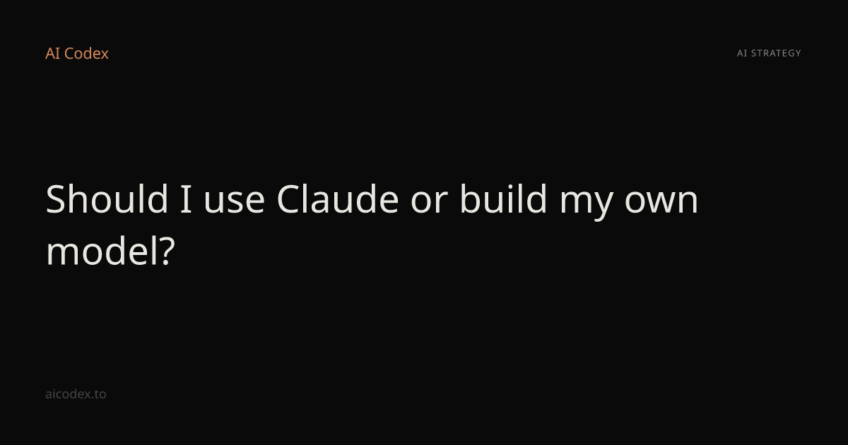 Should I use Claude or build my own model? — AI Codex