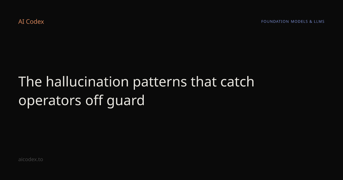 The hallucination patterns that catch operators off guard — AI Codex